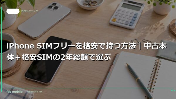 iPhone SIMフリーを格安で持つ方法｜中古本体＋格安SIMの2年総額で選ぶ｜fab mobile