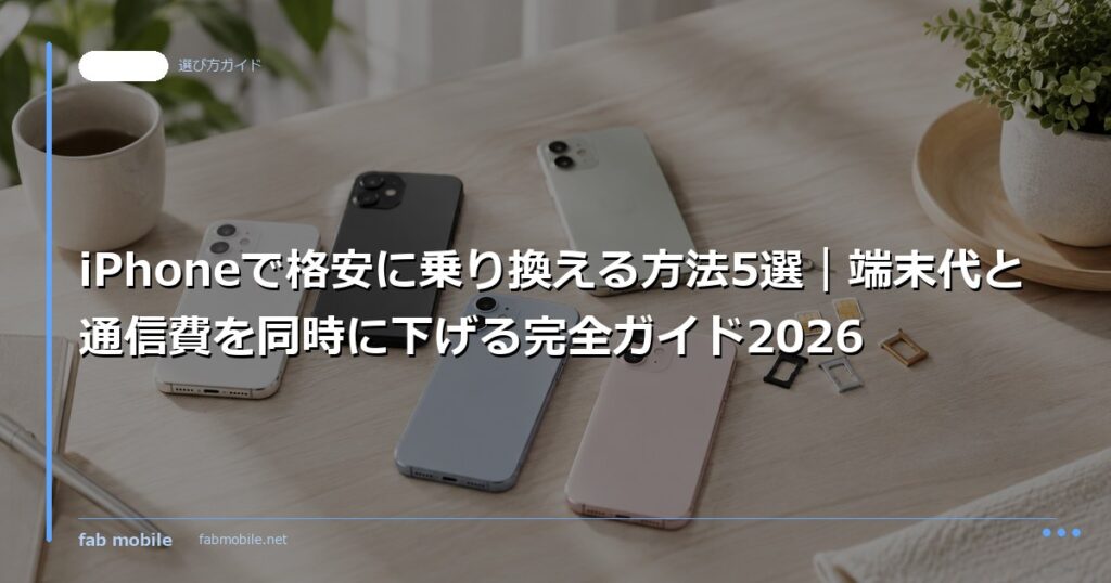iPhoneで格安に乗り換える方法5選｜端末代と通信費を同時に下げる完全ガイド2026｜fab mobile