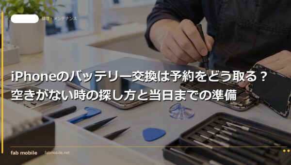 iPhoneのバッテリー交換は予約をどう取る？空きがない時の探し方と当日までの準備｜fab mobile