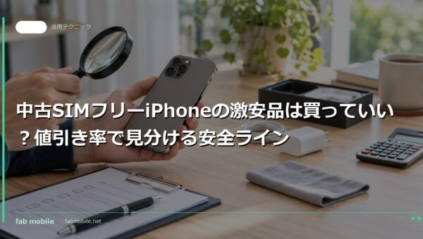 中古SIMフリーiPhoneの激安品は買っていい？値引き率で見分ける安全ライン｜fab mobile