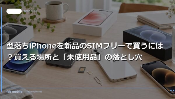 型落ちiPhoneを新品のSIMフリーで買うには？買える場所と「未使用品」の落とし穴｜fab mobile
