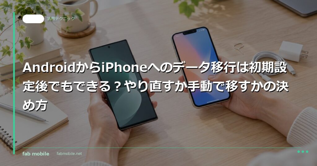 AndroidからiPhoneへのデータ移行は初期設定後でもできる？やり直すか手動で移すかの決め方｜fab mobile