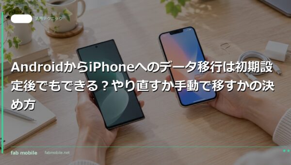 AndroidからiPhoneへのデータ移行は初期設定後でもできる？やり直すか手動で移すかの決め方｜fab mobile