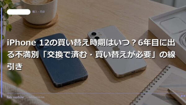 iPhone 12の買い替え時期はいつ？6年目に出る不満別「交換で済む・買い替えが必要」の線引き｜fab mobile