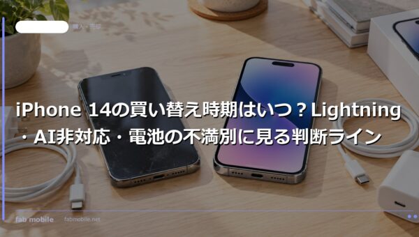 iPhone 14の買い替え時期はいつ？Lightning・AI非対応・電池の不満別に見る判断ライン｜fab mobile