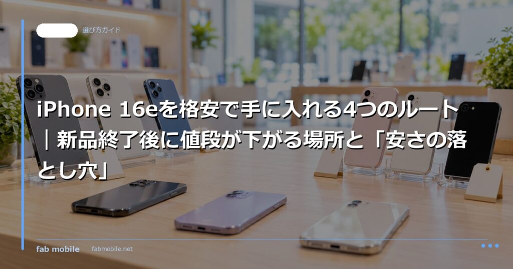 iPhone 16eを格安で手に入れる4つのルート｜新品終了後に値段が下がる場所と「安さの落とし穴」｜fab mobile