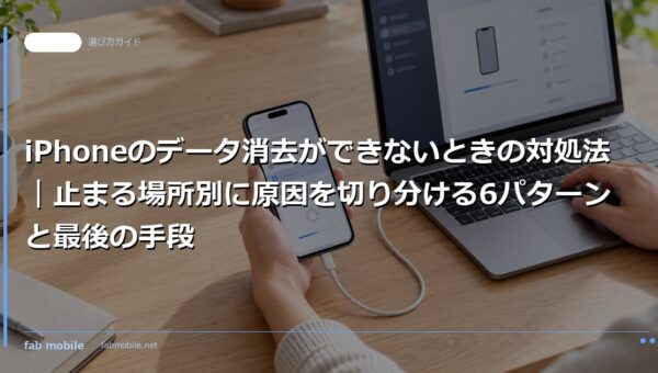 iPhoneのデータ消去ができないときの対処法｜止まる場所別に原因を切り分ける6パターンと最後の手段｜fab mobile