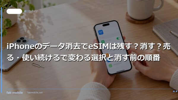 iPhoneのデータ消去でeSIMは残す？消す？売る・使い続けるで変わる選択と消す前の順番｜fab mobile