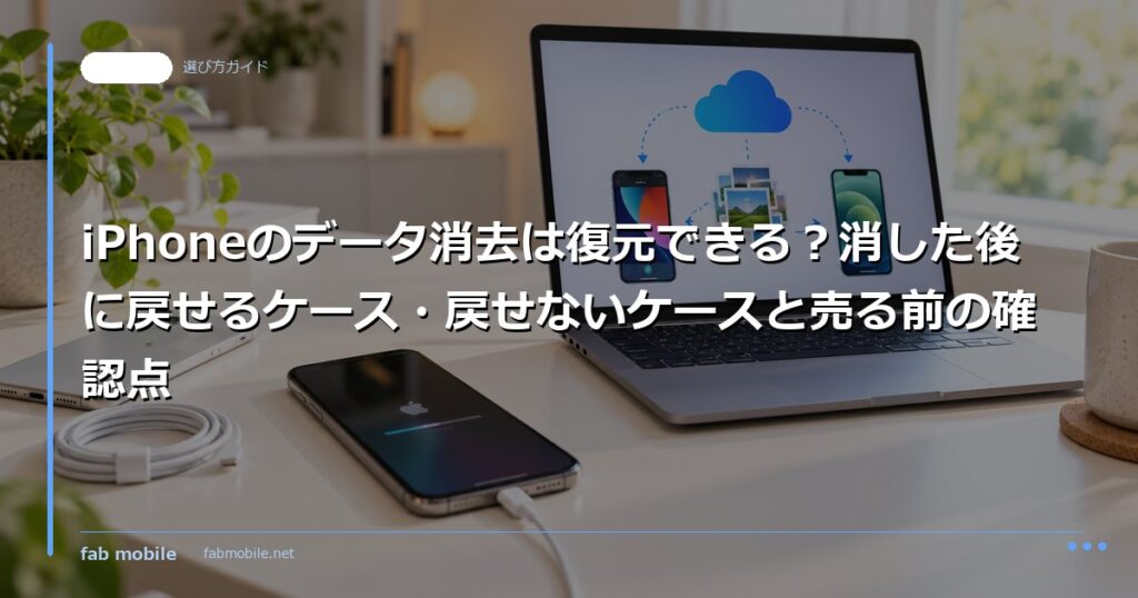 iPhoneのデータ消去は復元できる？消した後に戻せるケース・戻せないケースと売る前の確認点｜fab mobile