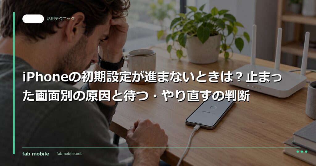 iPhoneの初期設定が進まないときは？止まった画面別の原因と待つ・やり直すの判断｜fab mobile