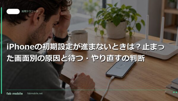 iPhoneの初期設定が進まないときは？止まった画面別の原因と待つ・やり直すの判断｜fab mobile