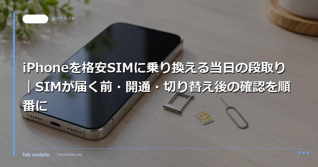 iPhoneを格安SIMに乗り換える当日の段取り｜SIMが届く前・開通・切り替え後の確認を順番に｜fab mobile