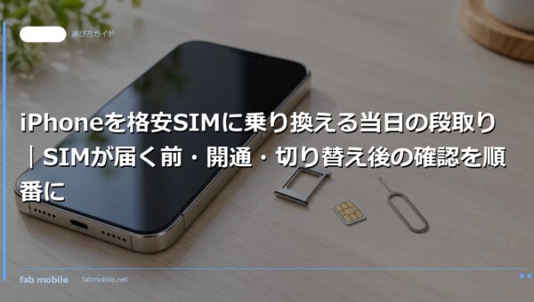 iPhoneを格安SIMに乗り換える当日の段取り｜SIMが届く前・開通・切り替え後の確認を順番に｜fab mobile
