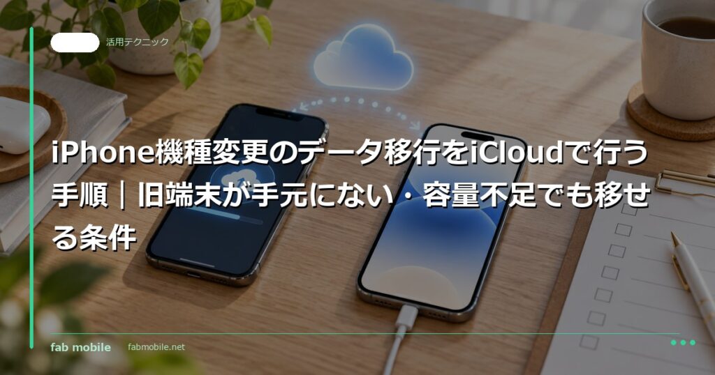 iPhone機種変更のデータ移行をiCloudで行う手順｜旧端末が手元にない・容量不足でも移せる条件｜fab mobile