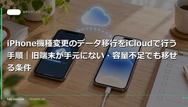 iPhone機種変更のデータ移行をiCloudで行う手順｜旧端末が手元にない・容量不足でも移せる条件｜fab mobile