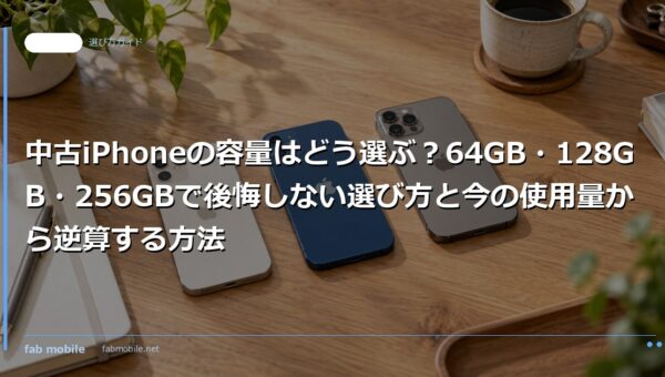 中古iPhoneの容量はどう選ぶ？64GB・128GB・256GBで後悔しない選び方と今の使用量から逆算する方法｜fab mobile