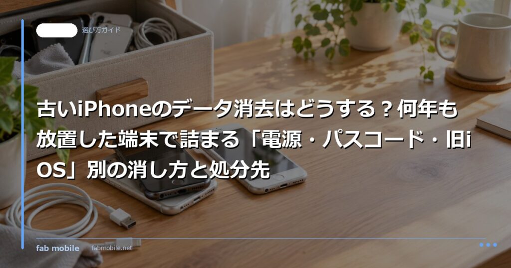 古いiPhoneのデータ消去はどうする？何年も放置した端末で詰まる「電源・パスコード・旧iOS」別の消し方と処分先｜fab mobile